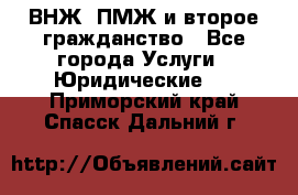 ВНЖ, ПМЖ и второе гражданство - Все города Услуги » Юридические   . Приморский край,Спасск-Дальний г.